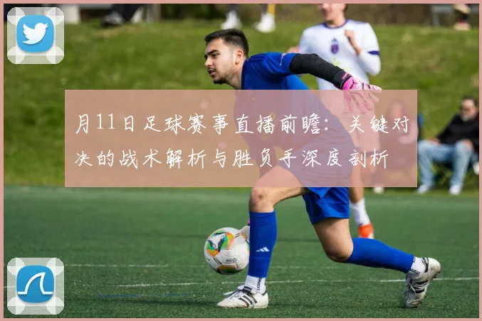 月11日足球赛事直播前瞻：关键对决的战术解析与胜负手深度剖析