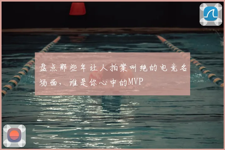 盘点那些年让人拍案叫绝的电竞名场面，谁是你心中的MVP