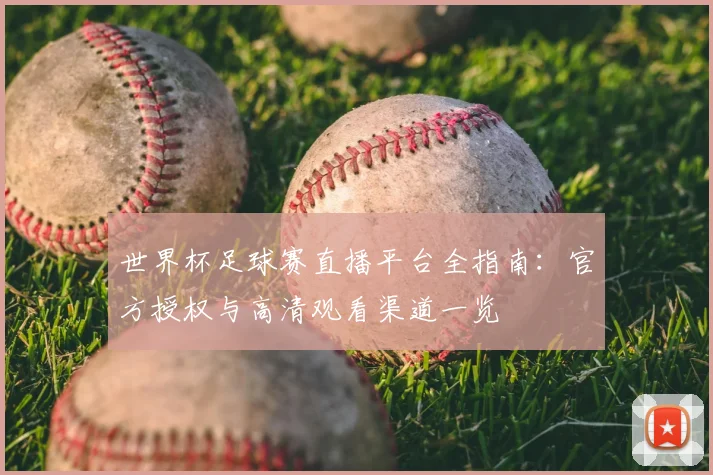 世界杯足球赛直播平台全指南：官方授权与高清观看渠道一览