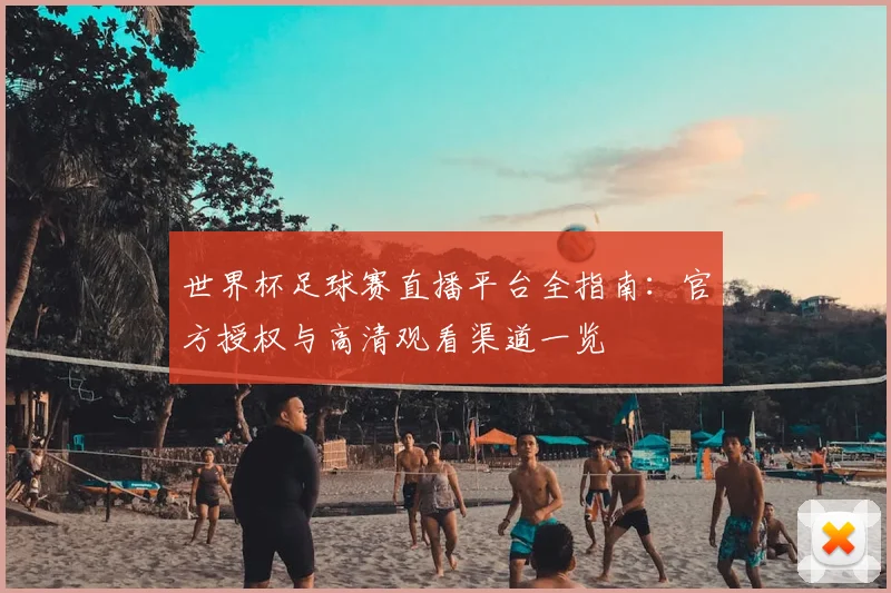 世界杯足球赛直播平台全指南：官方授权与高清观看渠道一览