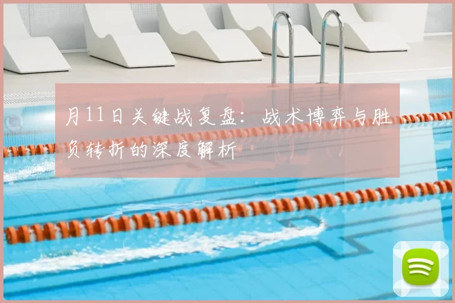 月11日关键战复盘:战术博弈与胜负转折的深度解析
