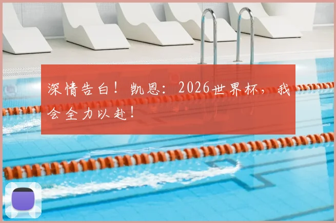 深情告白!凯恩:2026世界杯,我会全力以赴!