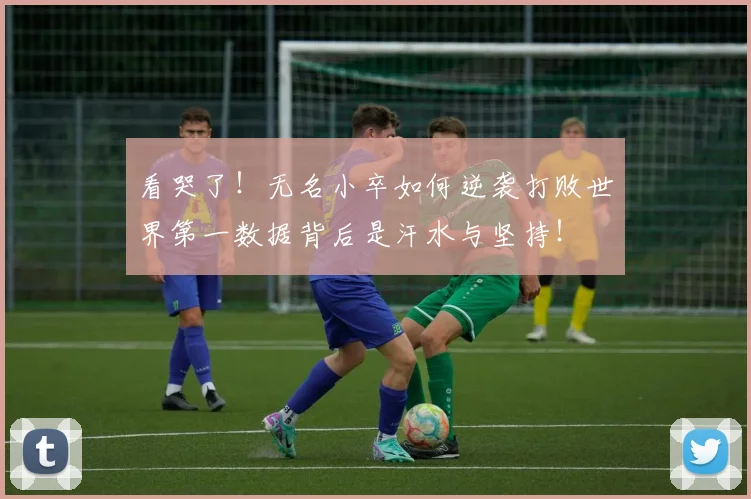 看哭了！无名小卒如何逆袭打败世界第一数据背后是汗水与坚持！