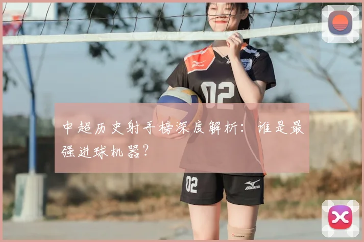 中超历史射手榜深度解析：谁是最强进球机器？