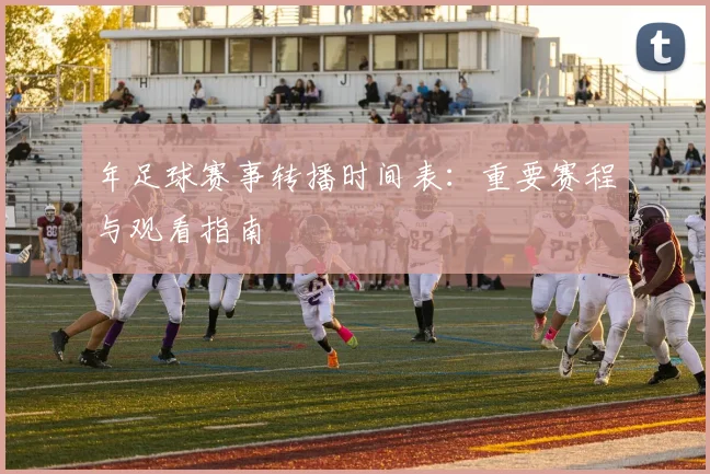 年足球赛事转播时间表：重要赛程与观看指南