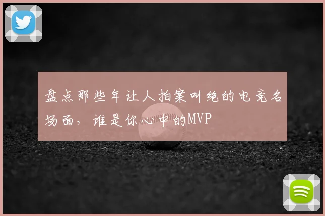 盘点那些年让人拍案叫绝的电竞名场面，谁是你心中的MVP