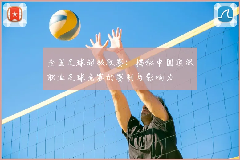 全国足球超级联赛：揭秘中国顶级职业足球竞赛的赛制与影响力