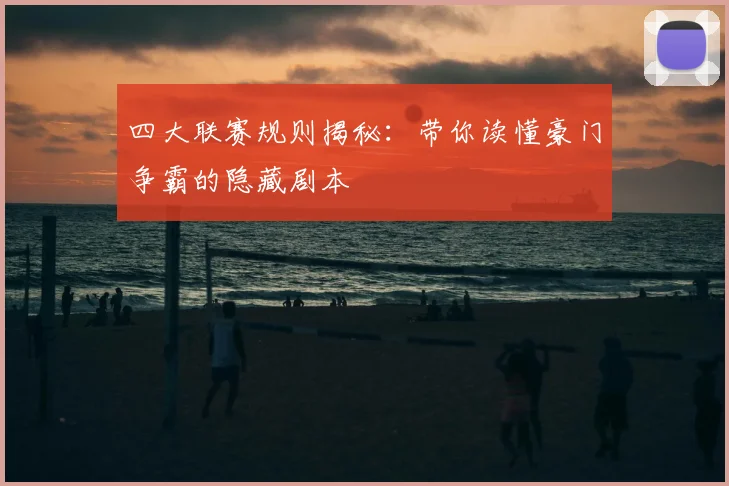 四大联赛规则揭秘：带你读懂豪门争霸的隐藏剧本